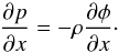 \begin{equation} \label{eq:nm_1dcart_wb0010} \frac{\partial p}{\partial x} = - \rho \frac{\partial \phi}{\partial x} \cdot \end{equation}