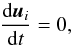 \begin{equation} \label{eq:nm_1dcart_wb_1st0020} \frac{\mathrm{d} \boldsymbol{u}_{i}}{\mathrm{d} t} = 0 , \end{equation}