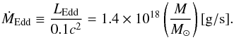 \begin{equation} {\dot M}_{\rm Edd} \equiv \frac{L_{\rm Edd}}{0.1 c^2} = 1.4 \times 10^{18} \left( \frac{M}{M_\odot} \right) {\rm[g/s]}. \end{equation}