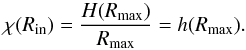 \begin{equation} \chi(R_{\rm in}) = \frac{H(R_{\rm max})}{R_{\rm max}} = h(R_{\rm max}). \label{constant-maximal-ratio-function} \end{equation}