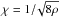 \hbox{$\chi = 1{/}\!\sqrt{8\rho}$}