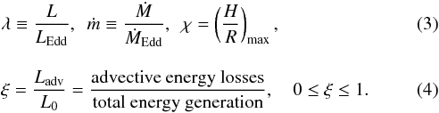 \begin{eqnarray} &\lambda \equiv \frac{L}{L_{\rm Edd}}, ~~{\dot m} \equiv \frac{{\dot M}}{{\dot M}_{\rm Edd}}, ~~ \chi = \left( \frac{H}{R}\right)_{\rm max}, \label{Eddington-rescaled} \\[3mm] &&\xi = \frac{L_{\rm adv}}{L_0} = \frac{\rm advective~energy~losses}{\rm total~energy~generation}, ~~~~ 0 \le \xi \le 1. \label{advective-cooling-parameter} \end{eqnarray}