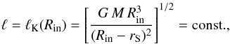 \begin{equation} \ell = \ell_{\rm K}(R_{\rm in}) = \left[\frac{G\,M\,R_{\rm in}^3}{(R_{\rm in} -r_{\mathrm S})^2} \right]^{1/2} = {\rm const.}, \label{constant-angular-momentum} \end{equation}