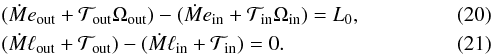 \begin{eqnarray} & &({\dot M}e_{\rm out} + {\cal T}_{\rm out}\Omega_{\rm out}) - ({\dot M}e_{\rm in} + {\cal T}_{\rm in}\Omega_{\rm in}) = L_{ 0}, \label{conservation-energy} \\ & &({\dot M}\ell_{\rm out} + {\cal T}_{\rm out}) - ({\dot M}\ell_{\rm in} + {\cal T}_{\rm in}) = 0. \label{conservation-momentum} \end{eqnarray}