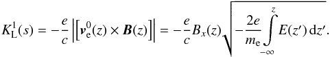 \begin{equation} K_{\mathrm L}^{1}(s)=-\frac{e}{c}\left|\left[\vec{v}_{\mathrm e}^{0}(z)\times \vec{B}(z)\right]\right|=-\frac{e}{c}B_x(z)\!\sqrt{-\frac{2e}{m_{\mathrm e}}\!\int\limits_{-\infty}^{z}\!E(z^{\prime})\,\mathrm dz^{\prime}}. \end{equation}