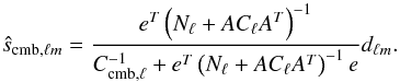 Mathematical equation: \begin{equation} \label{eq:sol} \hat{s}_{\mathrm{cmb},\ell m} = \frac{e^T \left( N_{\ell} + A C_{\ell} A^T \right)^{-1}}{C_{\mathrm{cmb},\ell}^{-1}+e^T \left( N_{\ell} + A C_{\ell} A^T \right)^{-1} e} d_{\ell m}. \end{equation}