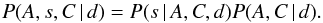 Mathematical equation: \begin{equation} \label{eq:facto} P(A,s,C\,\vert\,d) = P(s\,\vert\,A,C,d) P(A,C\,\vert\,d) . \end{equation}