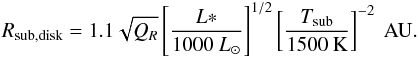 Mathematical equation: \begin{eqnarray} \label{eq:irs9a_subr} R_{\rm sub, disk} =1.1\sqrt{Q_R}\left[\frac{L*}{1000~L_{\odot} }\right]^{1/2}\left[\frac{T_{\rm sub}}{1500~{\rm K}} \right]^{-2}~{\rm AU}. \end{eqnarray}