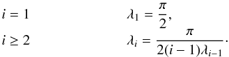 Mathematical equation: \begin{eqnarray} \begin{array}{ll} i=1&\hspace{2cm} \lambda_1 = \displaystyle\frac{\pi}{2}, \\ \label{vlhodn} i\geq 2 &\hspace{2cm} \lambda_i = \displaystyle\frac{\pi}{2(i-1)\lambda_{i-1}}\cdot \end{array} \end{eqnarray}