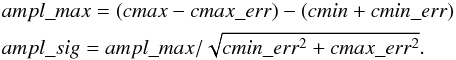 Mathematical equation: \begin{eqnarray} &&ampl\_max = (cmax-cmax\_{err})-(cmin+cmin\_{err}) \nonumber \\ &&ampl\_sig = ampl\_max/\sqrt{cmin\_{err}^2 + cmax\_{err}^2}. \nonumber \end{eqnarray}