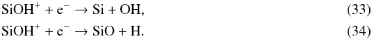 Mathematical equation: \begin{eqnarray} \label{eq:CH_formation8} && \ce{SiOH^{+}} + \ce{e^-} \to \ce{Si} + \ce{OH}, \\ && \ce{SiOH^{+}} + \ce{e^-} \to \ce{SiO} + \ce{H}. \end{eqnarray}