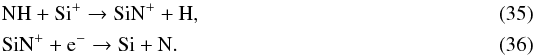 Mathematical equation: \begin{eqnarray} \label{eq:CH_formation9} && \ce{NH} + \ce{Si^{+}} \to \ce{SiN^{+}} + \ce{H}, \\ && \ce{SiN^{+}} + \ce{e^-} \to \ce{Si} + \ce{N}. \end{eqnarray}