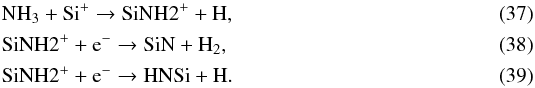 Mathematical equation: \begin{eqnarray} && \ce{NH_{3}} + \ce{Si^{+}} \to \ce{SiNH2^{+}} + \ce{H}, \\ && \ce{SiNH2^{+}} + \ce{e^-} \to \ce{SiN} + \ce{H_{2}}, \label{eq:SiN_formation} \\ && \ce{SiNH2^{+}} + \ce{e^-} \to \ce{HNSi} + \ce{H}. \label{eq:HNSi_formation} \end{eqnarray}
