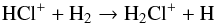 Mathematical equation: \begin{eqnarray} && \ce{HCl^+} + \ce{H_{2}} \to \ce{H_{2}Cl^+} + \ce{H} \label{eq:H2Clformation} \end{eqnarray}