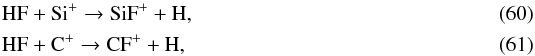 Mathematical equation: \begin{eqnarray} && \ce{HF} + \ce{Si^+} \to \ce{SiF^+} + \ce{H}, \label{eq:SiF+formation} \\ && \ce{HF} + \ce{C^+} \to \ce{CF^+} + \ce{H}, \end{eqnarray}
