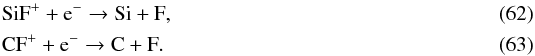 Mathematical equation: \begin{eqnarray} && \ce{SiF^+} + \ce{e^-} \to \ce{Si} + \ce{F}, \label{eq:SiF+destruction} \\ && \ce{CF^+} + \ce{e^-} \to \ce{C} + \ce{F}. \end{eqnarray}