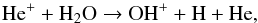 Mathematical equation: \begin{eqnarray} \label{eq:CN-formation3} \ce{He^+} + \ce{H_2O} \to \ce{OH^{+}} + \ce{H} + \ce{He}, \end{eqnarray}