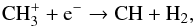 Mathematical equation: \begin{eqnarray} \label{eq:CH_formation3} && \ce{CH_{3}^{+}} + \ce{e^-} \to \ce{CH} + \ce{H_{2}}, \end{eqnarray}