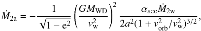 Mathematical equation: \begin{equation} \dot{M}_{\rm 2a}=-\frac{1}{\sqrt{1-{\rm e}^{\rm 2}}}\left(\frac{GM_{\rm WD}}{v_{\rm w}^{\rm 2}}\right)^{\rm 2}\frac{\alpha_{\rm acc}\dot{M}_{\rm 2w}}{2a^{2}(1+v_{\rm orb}^{\rm 2}/v_{\rm w}^{\rm 2})^{3/2}},\label{eq:ac} \end{equation}