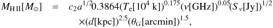 Mathematical equation: \begin{eqnarray} \label{MHII} \nonumber M_{\rm H\,II}[M_\odot] &=& c_2 a^{1/2}\! 0.3864 (T_{\rm e} [10^4~{\rm k}])^{0.175} (\nu[{\rm GHz}])^{0.05} \!(S_{\nu}[{\rm Jy}])^{1/2}\\ &&\quad \times (d[{\rm kpc}])^{2.5}(\theta_G[{\rm arc min}])^{1.5}, \end{eqnarray}