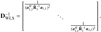 Mathematical equation: \begin{eqnarray*} \bD_{\text{WLS}}^{-1}=\begin{bmatrix} \frac{1}{(\ba_{1,1}^H\bRh_1^{-1}\ba_{1,1})^2} & & \\ & \ddots & \\ & & \frac{1}{(\ba_{1,I}^H\bRh_1^{-1}\ba_{1,I})^2} \end{bmatrix}. \end{eqnarray*}