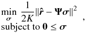 Mathematical equation: \begin{equation} \begin{array}{l} \label{eq:NNLS} \displaystyle\min_{{\bsigma}}\, \frac{1}{2K}\| \brh - \bAt\bsigma\|^2 \\ \hbox{subject to } \vzero \le \bsigma \ena , \end{equation}