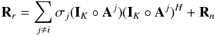 Mathematical equation: \begin{equation} \bR_{r}=\sum_{j \neq i} \sigma_j (\bI_K \circ \bA^j)(\bI_K \circ \bA^j)^H + \bR_{n} \end{equation}