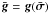 Mathematical equation: \hbox{$\bar{\bg} = \bg(\bar{\bsigma})$}