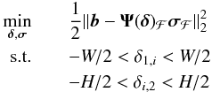 Mathematical equation: \begin{eqnarray} \label{eq:doals} \min_{\bdelta,\bsigma} &&\frac{1}{2}\| \bb - \bAt(\bdelta)_{\MCF}\bsigma_{{\MCF}}\|_2^2 \notag \\ \text{s.t.}&&-W/2<\delta_{1,i}<W/2\notag\\ &&-H/2<\delta_{i,2}<H/2 \end{eqnarray}
