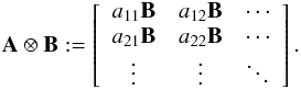 Mathematical equation: \begin{eqnarray*} \bA \otimes \bB := \left[\begin{array}{ccc} a_{11} \bB & a_{12} \bB & \cdots\\ a_{21} \bB & a_{22} \bB & \cdots\\ \vdots & \vdots & \ddots \end{array} \right]. \end{eqnarray*}