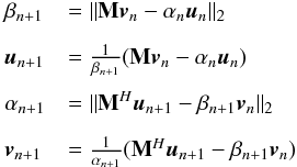Mathematical equation: \begin{eqnarray} \label{eq:lanczos} \begin{array}{l l} \beta_{n+1}&= \|\bM\bv_{n}-\alpha_{n}\bu_{n}\|_2\\[3mm] \bu_{n+1}&=\frac{1}{\beta_{n+1}} (\bM\bv_n-\alpha_n\bu_n) \\[3mm] \alpha_{n+1}&=\|\bM^H\bu_{n+1}-\beta_{n+1}\bv_{n}\|_2 \\[3mm] \bv_{n+1}&=\frac{1}{\alpha_{n+1}} (\bM^H\bu_{n+1}-\beta_{n+1}\bv_n) \end{array} \end{eqnarray}