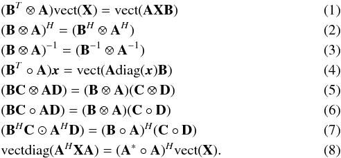 Mathematical equation: \begin{eqnarray} &&\label{kron:1} (\bB^T \otimes \bA)\vect(\bX) =\vect(\bA\bX\bB) \\ &&\label{kron:2} (\bB \otimes \bA)^H =(\bB^H \otimes \bA^H)\\ &&\label{kron:3} (\bB \otimes \bA)^{-1} =(\bB^{-1} \otimes \bA^{-1})\\ &&\label{kron:4} (\bB^T \circ \bA)\bx =\vect(\bA\diag(\bx)\bB)\\ &&\label{kron:5} (\bB\bC \otimes \bA\bD) =(\bB \otimes \bA)(\bC \otimes \bD)\\ &&\label{kron:6} (\bB\bC \circ \bA\bD) =(\bB \otimes \bA)(\bC \circ \bD)\\ &&\label{kron:7} (\bB^H\bC \odot \bA^H\bD) =(\bB \circ \bA)^H(\bC \circ \bD)\\ &&\label{kron:8} \vectdiag(\bA^H\bX\bA) =(\bA^* \circ \bA)^H\vect(\bX). \end{eqnarray}