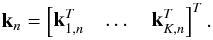 Mathematical equation: \begin{equation} \bk_n=\begin{bmatrix} \bk_{1,n}^T &\dots & \bk_{K,n}^T \end{bmatrix}^T. \end{equation}