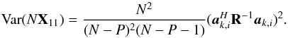 Mathematical equation: \appendix \setcounter{section}{3} \begin{equation} \Var(N\bX_{11})=\frac{N^2}{(N-P)^2(N-P-1)}(\ba_{k,i}^H\bR^{-1}\ba_{k,i})^2. \end{equation}