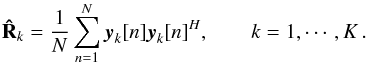 Mathematical equation: \begin{equation} \bRh_{k} = \frac{1}{N} \sum_{n=1}^{N} \by_k[n]\by_k[n]^H, \qquad k = 1, \cdots, K \,. \end{equation}
