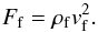 Mathematical equation: \begin{equation} F_{\rm f}=\rho _{\rm f} v_{\rm f} ^2 \label{mom} . \end{equation}