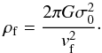 Mathematical equation: \begin{equation} \rho_{\rm f}=\frac{2 \pi G \sigma _0 ^2}{v_{\rm f} ^2}\cdot \label{flowdens} \end{equation}