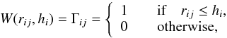 Mathematical equation: \begin{equation} W(r_{ij}, h_i)= \Gamma_{ij} = \left\{ \begin{array}{l l} 1 & \quad \text{if}\quad r_{ij}\le h_i,\\ 0 & \quad \text{otherwise,} \end{array} \right. \end{equation}