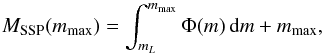 Mathematical equation: \begin{equation} M_{\rm{SSP}}(m_{\rm{max}}) = \int_{{m_{L}}}^{m_{\rm{max}}} \Phi(m) \,{\rm d}m + m_{\rm{max}} , \label{eq:mmax} \end{equation}