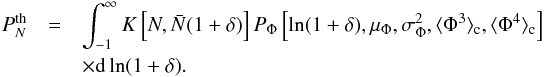 Mathematical equation: \begin{eqnarray} P_N^{\rm th}&= & \int_{-1}^{\infty}K\left[N, \bar N(1+\delta)\right] P_\Phi\left[\ln(1+\delta), \mu_\Phi, \sigma_\Phi^2, \langle\Phi^3\rangle_{\rm c},\langle\Phi^4\rangle_{\rm c}\right] \nonumber \\ & &\times \dif\ln(1+\delta). \label{pth} \end{eqnarray}