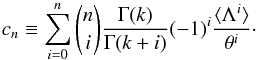 Mathematical equation: \begin{equation} c_n\equiv \sum_{i=0}^n {n \choose i} \frac{\Gamma(k)}{\Gamma(k+i)}(-1)^i\frac{\langle\Lambda^i\rangle}{\theta^i}\cdot \label{cn} \end{equation}