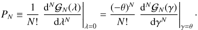 Mathematical equation: \appendix \setcounter{section}{2} \begin{eqnarray*} P_N\equiv \frac{1}{N!}\left.\frac{\dif^N \mathcal{G}_N(\lambda)}{\dif \lambda^N}\right|_{\lambda=0}=\frac{(-\theta)^N}{N!}\left.\frac{\dif^N \mathcal{G}_N(\gamma)}{\dif \gamma^N}\right|_{\gamma=\theta}\cdot \end{eqnarray*}