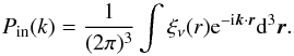 Mathematical equation: \appendix \setcounter{section}{3} \begin{equation} P_{\rm in}(k)=\frac{1}{(2\pi)^3}\int \xi_\nu(r){\rm e}^{-{\rm i} \vec k\cdot \vec r}\dif^3\vec r. \label{fback2} \end{equation}