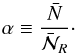 Mathematical equation: \begin{equation} \alpha\equiv \frac{\bar N}{\bar{\mathcal{N}}_R}\cdot \label{alpha} \end{equation}