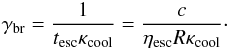 Mathematical equation: \appendix \setcounter{section}{1} \begin{eqnarray} \gamma_{\rm br} = \frac{1}{t_{\rm esc}\kappa_{\rm cool}} = \frac{c}{\eta_{\rm esc}R \kappa_{\rm cool}} \label{eq:gammab}\cdot \end{eqnarray}