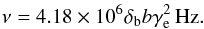 Mathematical equation: \appendix \setcounter{section}{2} \begin{eqnarray} \nu = 4.18\times 10^6 \delta_{\rm b} b \gamma_{\rm e}^2 \, \mbox{Hz} \label{eq:synfreq}. \end{eqnarray}