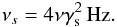Mathematical equation: \appendix \setcounter{section}{2} \begin{eqnarray} \nu_{s} = 4\nu \gamma_{\rm s}^2 \, \mbox{Hz} \label{eq:sscfreq}. \end{eqnarray}