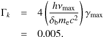 Mathematical equation: \appendix \setcounter{section}{2} \begin{eqnarray*} \Gamma_k &=& 4\left( \frac{h\nu_{\rm max}}{\delta_{\rm b} m_{\rm e}c^2} \right) \gamma_{\rm max} \\ &=& 0.005. \end{eqnarray*}