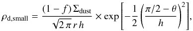 Mathematical equation: \begin{equation} \label{eq:rhosmall} \rho_{\rm d,small} = \frac{(1-f)\,\Sigma_{\rm dust}}{\sqrt{2\,\pi}\,r\,h} \times \exp{ \left[-\frac{1}{2} \left( \frac{\pi/2 - \theta}{h} \right)^{2} \right] }, \end{equation}