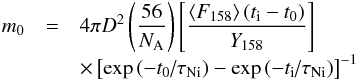 Mathematical equation: \begin{eqnarray} m_0 & = & 4\pi D^2 \left( {\frac{{56}}{{N_{\rm A} }}} \right)\left[{\frac{{\left\langle {F_{158} } \right\rangle \left( {t_{\rm i} - t_0 } \right)}}{{Y_{158} }}} \right] \notag\\[-1mm] & &\times \left[{\exp \left( { - {{t_0 } \mathord{\left/{\vphantom {{t_0 } {\tau _{Ni} }}} \right. \kern-\nulldelimiterspace} {\tau _{\rm Ni} }}} \right) - \exp \left( {{{ - t_{\rm i} } \mathord{\left/ {\vphantom {{ - t_{\rm i} } {\tau _{\rm Ni} }}} \right. \kern-\nulldelimiterspace} {\tau _{\rm Ni} }}} \right)} \right]^{-1} \end{eqnarray}